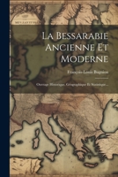 La Bessarabie Ancienne Et Moderne: Ouvrage Historique, Géographique Et Statistique... 1021774855 Book Cover