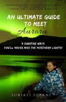An Ultimate Guide to Meet Aurora: 9 Surefire Ways You'll Never Miss the Northern Lights! 1723443581 Book Cover