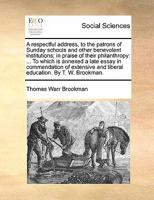 A respectful address, to the patrons of Sunday schools and other benevolent institutions; in praise of their philanthropy: ... To which is annexed a ... and liberal education. By T. W. Brookman. 1170879799 Book Cover