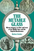 The Mutable Glass: Mirror-Imagery in Titles and Texts of the Middle Ages and English Renaissance 0521129923 Book Cover