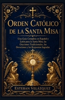 ORDEN CATÓLICO DE LA SANTA MISA: Una Guía Completa en Español y Latín para la Santa Misa, las Oraciones Tradicionales, las Devociones y las Respuestas Sagradas (Spanish Edition) B0H6XWHYKP Book Cover