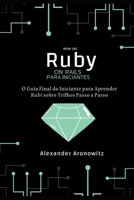 Ruby on Rails para iniciantes: O Guia Final do Iniciante para Aprender Rubi sobre Trilhos Passo a Passo B08YQCQV1J Book Cover