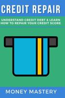 Credit Repair: Understand Credit Debt & Learn How to Repair Your Credit Score 1548990701 Book Cover