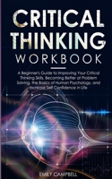 Critical Thinking Workbook: A Beginner's Guide to Improving Your Critical Thinking Skills, Becoming Better at Problem Solving. The Basics of Human Psychology, and Increase Self-Confidence in Life 1801131589 Book Cover
