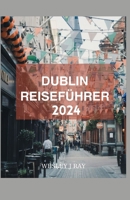Dublin-Reiseführer 2024: Enthüllung der Kultur, Sehenswürdigkeiten und verborgenen Schätze: Insider-Tipps zu Unternehmungen und Essen für Besuc B0CS3BP7ZZ Book Cover
