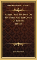 Acheen, And The Ports On The North And East Coasts Of Sumatra 143675982X Book Cover