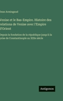 Venise et le Bas-Empire. Histoire des relations de Venise avec l'Empire d'Orient: Depuis la fondation de la république jusqu'à la prise de Constantinople au XIIIe siècle (French Edition) 3563020124 Book Cover