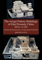 The Mingqi Pottery Buildings of Han Dynasty China: 206 BC - AD 220: Architectural Representations and Represented Architecture 1845197798 Book Cover