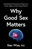 Why Good Sex Matters: Understanding the Neuroscience of Pleasure for a Smarter, Happier, and More Purpose-Filled Life B0GD2V17J4 Book Cover