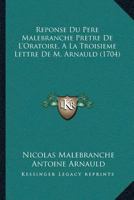 Reponse Du Pere Malebranche Pretre De L’Oratoire, A La Troisieme Lettre De M. Arnauld (1704) 1104899736 Book Cover
