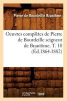 Oeuvres Complètes de Pierre de Bourdeille, Seigneur de Brantome, Publi�es d'Apr�s Les Manuscrits Avec Variantes Et Fragments In�dits Pour La Soci�t� de l'Histoire de France; Volume 10 2012757499 Book Cover