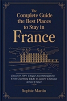 The Complete Guide to the Best Places to Stay in France: Discover 100+ Unique Accommodations – From Charming B&Bs to Luxury Châteaux Across France B0DVTGWVZQ Book Cover