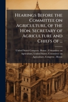 Hearings Before the Committee on Agriculture, of the Hon. Secretary of Agriculture and Chiefs of ... 1175552933 Book Cover