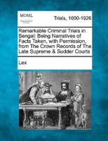 Remarkable Criminal Trials in Bengal: Being Narratives of Facts Taken, with Permission, from The Crown Records of The Late Supreme & Sudder Courts 1241530416 Book Cover