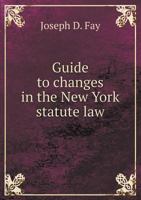 Guide to Changes in the New York Statute Law, Made Since the Year 1858: Adapted to the Fifth Edition of the Revised Statutes, with a Reference to Each Page and Section of Said Edition Affected by Subs 1015307264 Book Cover