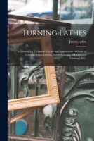Turning Lathes: A Manual for Technical Schools and Apprentices: A Guide to Turning, Screw-Cutting, Metal-Spinning, [Ornamental Turning, ] & C. 1015812600 Book Cover
