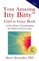 Your Amazing Itty Bitty™ Grief to Grace Book: 15 Key Steps to Transforming the Sadness of Loss to Joy 1959964798 Book Cover