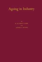 Ageing in Industry: An Inquiry, Based on Figures Derived from Census Reports, into the Problem of Ageing under the Conditions of Modern Industry 0837153328 Book Cover