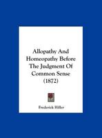 Allopathy And Homeopathy Before The Judgment Of Common Sense 1161978267 Book Cover