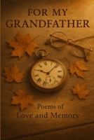 For My GRANDFATHER Poems of Love Memory B0FBLCYF6R Book Cover
