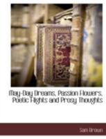 May-Day Dreams, Passion Flowers, Poetic Flights and Prosy Thoughts 1117892743 Book Cover