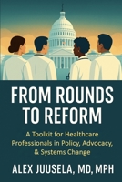 From Rounds to Reform: A Toolkit for Healthcare Professionals in Policy, Advocacy & Systems Change B0F8J8CYDS Book Cover