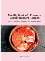 The Big Book of Pressure Cooker Dessert Recipes: Easy, Inspired Dessert for Eating Well 1667103997 Book Cover