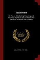 Taxidermy: Or, The art of Collecting, Preparing, and Mounting Objects of Natural History. For the use of Museums and Travellers 1016741456 Book Cover