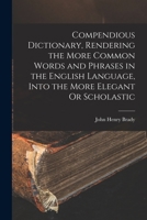 Compendious Dictionary, Rendering the More Common Words and Phrases in the English Language, Into the More Elegant Or Scholastic 1015751040 Book Cover