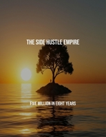 The Side Hustle Empire: Five Million In Eight Years B0FRGK7L7S Book Cover