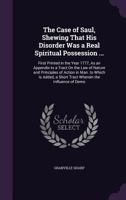 The Case of Saul, Shewing That His Disorder Was a Real Spiritual Possession ...: First Printed in the Year 1777, as an Appendix to a Tract on the Law of Nature and Principles of Action in Man. to Whic 0526644850 Book Cover