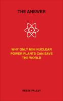 The Answer: Why Only Inherently Safe, Mini Nuclear Power Plants Can Save Our World 1593720459 Book Cover