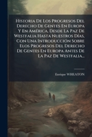 Historia De Los Progresos Del Derecho De Gentes En Europa Y En América, Desde La Paz De Westfalia Hasta Nuestros Días, Con Una Introducción Sobre Elos ... De La Paz De Westfalia... 1279753951 Book Cover