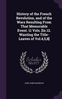 History Of The French Revolution, And Of The Wars Resulting From That Memorable Event. 11 Vols. [in 12. Wanting The Title-leaves Of Vol.4,5,8]. 1147155445 Book Cover