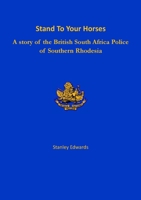 Stand To Your Horses: A story of the British South Africa Police of Southern Rhodesia 1915660823 Book Cover