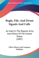 Bugle, Fife, And Drum Signals And Calls: As Used In The Regular Army And Militia Of The United States 1120168260 Book Cover