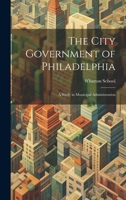 The City Government of Philadelphia: A Study in Municipal Administration 0469268859 Book Cover