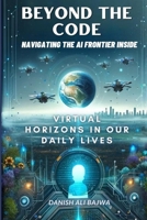 Beyond the Code Navigating the AI Frontier Inside: Virtual Horizons in Our Daily Lives 9694592461 Book Cover