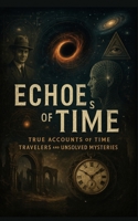Echoes of Time: True Accounts of Time Travelers and Unsolved Mysteries B0F8WPYK84 Book Cover