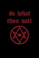 Do What Thou Wilt: Thelema Magical Journal and Notebook (666 Satan, Lucifer, Black Magick, Occult, Wicca, Thelema Magical Journals) 1986496236 Book Cover