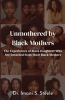 Unmothered by Black Mothers: The Experiences of Black Daughters Who Are Detached From Their Black Mothers B0GS8SDNW4 Book Cover