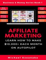 Affiliate Marketing: Learn How to Make $10,000+ Each Month on Autopilot. (Business & Money Series Book) 1984978888 Book Cover