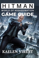 Hitman: World of Assassination Game Guide: Essential Tips for Stealth, Strategy, and Unlocking Secrets in Every Mission B0FDQWL95F Book Cover