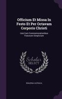 Officium Et Missa In Festo Et Per Octavam Corporis Christi: Un� Cum Commemorationibus Festorum Simplicium 1175946532 Book Cover