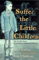 Suffer the Little Children: The Inside Story of Ireland's Industrial Schools 0826413374 Book Cover
