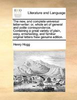 The new, and complete universal letter-writer: or, whole art of general and polite correspondence. Containing a great variety of plain, easy, ... original letters New genuine edition. 1171040709 Book Cover