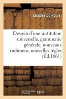 Dessein D'Une Institution Universelle: Grammaire Ga(c)Na(c)Rale, Nouveaux Rudimens Et Nouvelles Ra]gles 2013539835 Book Cover