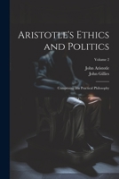 Aristotle's Ethics and Politics: Comprising His Practical Philosophy; Volume 2 1022506706 Book Cover