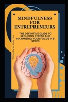 Mindfulness for Entrepreneurs: The Definitive Guide to Reducing Stress and Maximizing Your Focus in 5 Steps B0FM497WS2 Book Cover