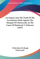 An Inquiry Into The Truth Of The Accusations Made Against The Marquis Of Clanricarde, In The Cause Of Handcock V. Delacour 1275065929 Book Cover